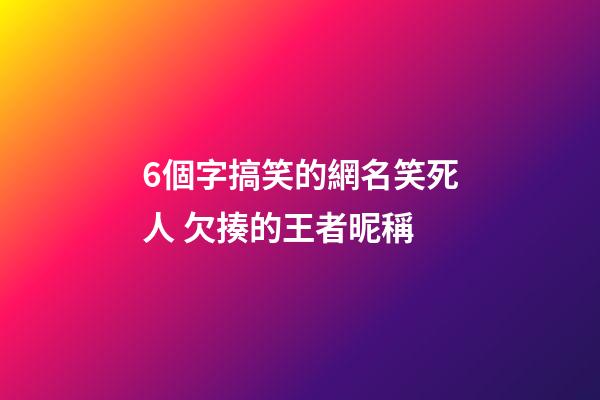 6個字搞笑的網名笑死人 欠揍的王者昵稱